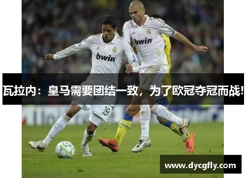 瓦拉内：皇马需要团结一致，为了欧冠夺冠而战!