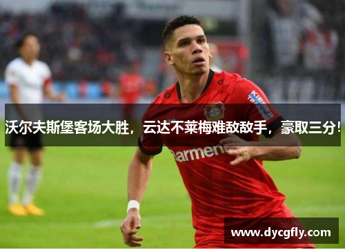 沃尔夫斯堡客场大胜，云达不莱梅难敌敌手，豪取三分！