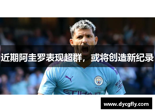 近期阿圭罗表现超群，或将创造新纪录