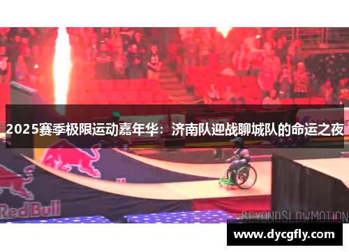 2025赛季极限运动嘉年华：济南队迎战聊城队的命运之夜