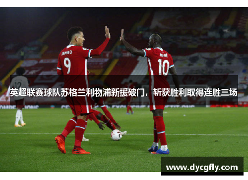 英超联赛球队苏格兰利物浦新援破门，斩获胜利取得连胜三场