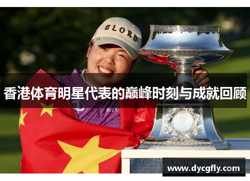 香港体育明星代表的巅峰时刻与成就回顾