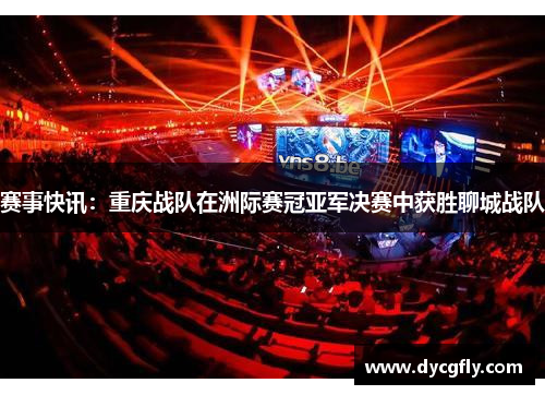 赛事快讯：重庆战队在洲际赛冠亚军决赛中获胜聊城战队