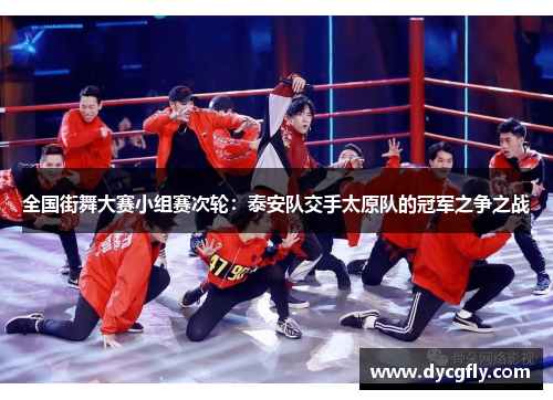 全国街舞大赛小组赛次轮：泰安队交手太原队的冠军之争之战